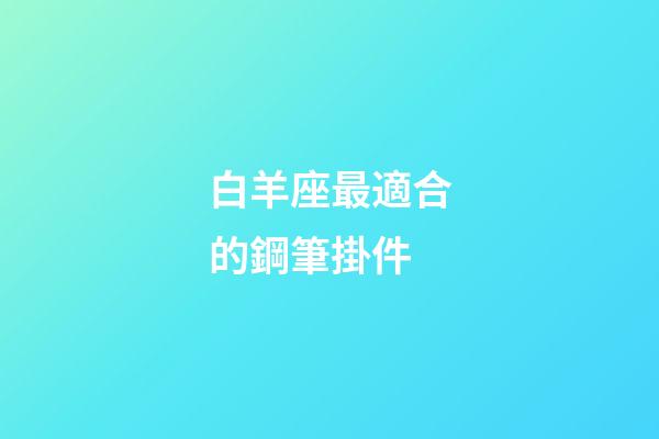 白羊座最適合的鋼筆掛件-第1張-星座運勢-玄機派