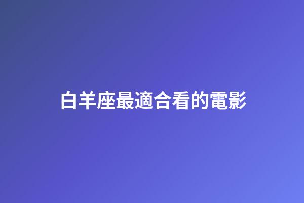 白羊座最適合看的電影-第1張-星座運(yùn)勢-玄機(jī)派