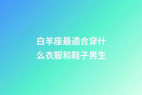 白羊座最適合穿什么衣服和鞋子男生-第1張-星座運勢-玄機派
