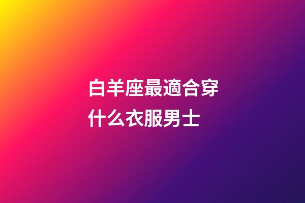 白羊座最適合穿什么衣服男士-第1張-星座運勢-玄機派