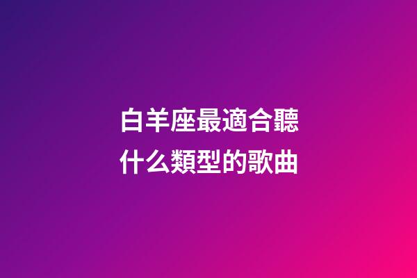 白羊座最適合聽什么類型的歌曲-第1張-星座運勢-玄機派
