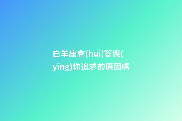 白羊座會(huì)答應(yīng)你追求的原因嗎-第1張-星座運(yùn)勢(shì)-玄機(jī)派