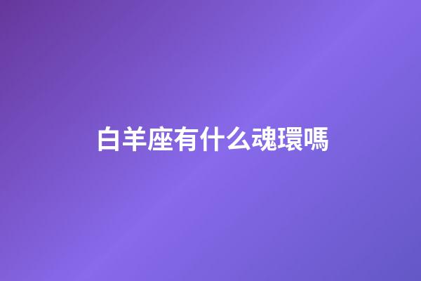 白羊座有什么魂環嗎-第1張-星座運勢-玄機派