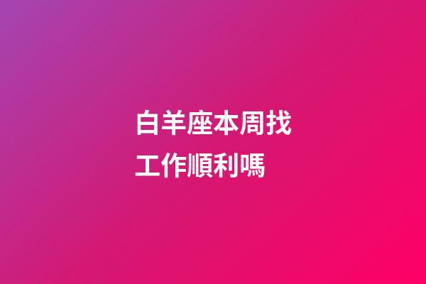 白羊座本周找工作順利嗎-第1張-星座運勢-玄機派