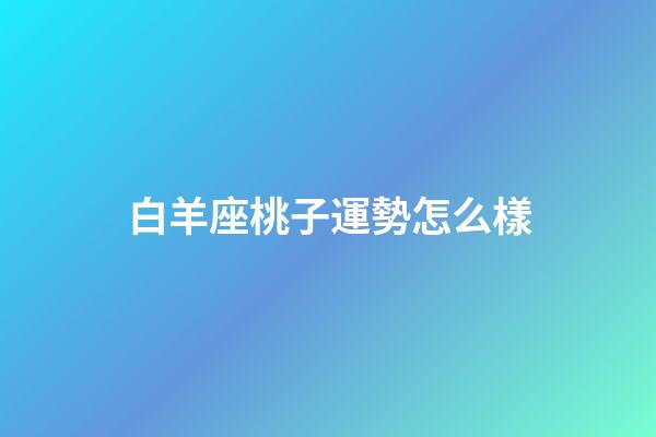 白羊座桃子運勢怎么樣-第1張-星座運勢-玄機派