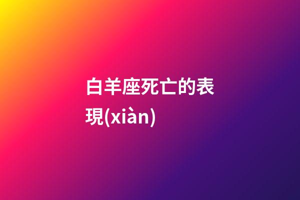 白羊座死亡的表現(xiàn)-第1張-星座運(yùn)勢-玄機(jī)派