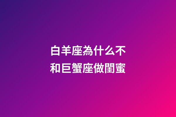 白羊座為什么不和巨蟹座做閨蜜-第1張-星座運勢-玄機派