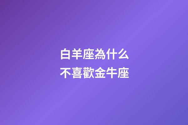白羊座為什么不喜歡金牛座-第1張-星座運勢-玄機派