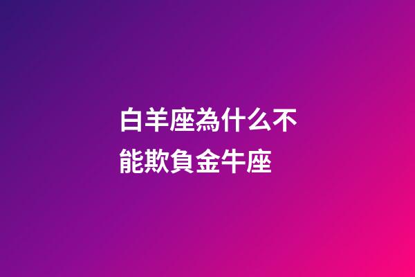 白羊座為什么不能欺負金牛座-第1張-星座運勢-玄機派