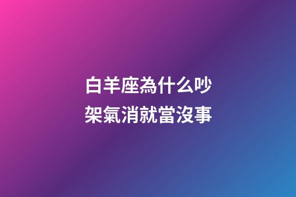 白羊座為什么吵架氣消就當沒事-第1張-星座運勢-玄機派