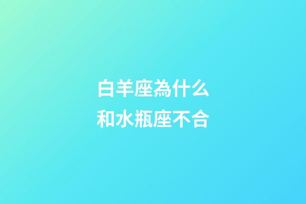 白羊座為什么和水瓶座不合-第1張-星座運勢-玄機派