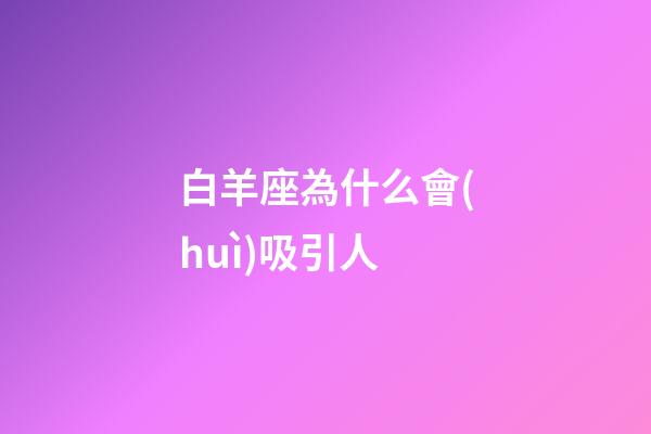 白羊座為什么會(huì)吸引人-第1張-星座運(yùn)勢(shì)-玄機(jī)派