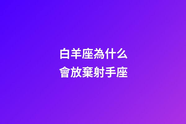 白羊座為什么會放棄射手座-第1張-星座運勢-玄機派