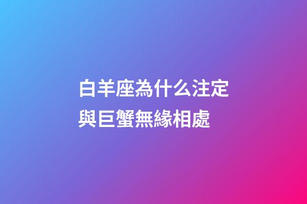 白羊座為什么注定與巨蟹無緣相處-第1張-星座運勢-玄機派