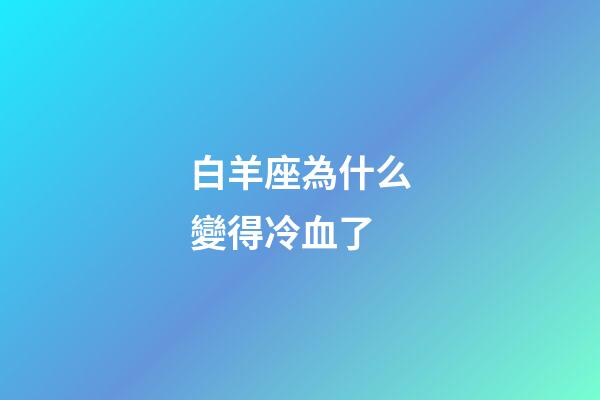 白羊座為什么變得冷血了-第1張-星座運勢-玄機派