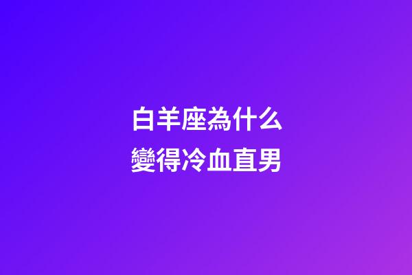 白羊座為什么變得冷血直男-第1張-星座運勢-玄機派
