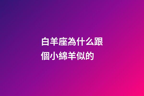 白羊座為什么跟個小綿羊似的-第1張-星座運勢-玄機派