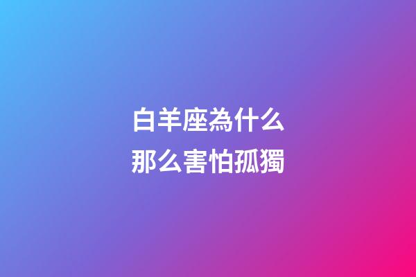 白羊座為什么那么害怕孤獨-第1張-星座運勢-玄機派