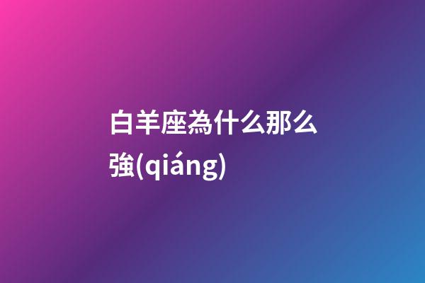 白羊座為什么那么強(qiáng)-第1張-星座運(yùn)勢(shì)-玄機(jī)派
