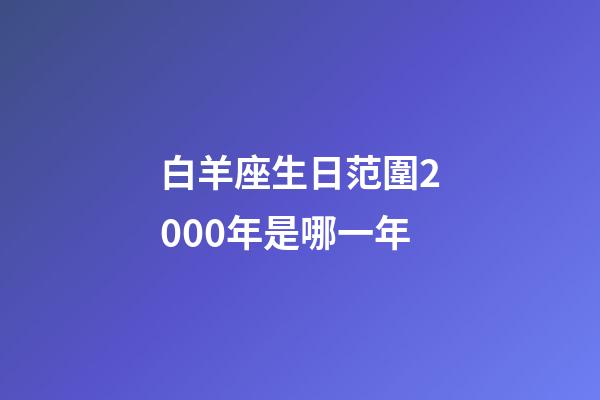 白羊座生日范圍2000年是哪一年-第1張-星座運(yùn)勢-玄機(jī)派