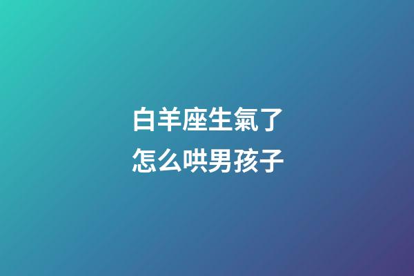 白羊座生氣了怎么哄男孩子-第1張-星座運(yùn)勢(shì)-玄機(jī)派