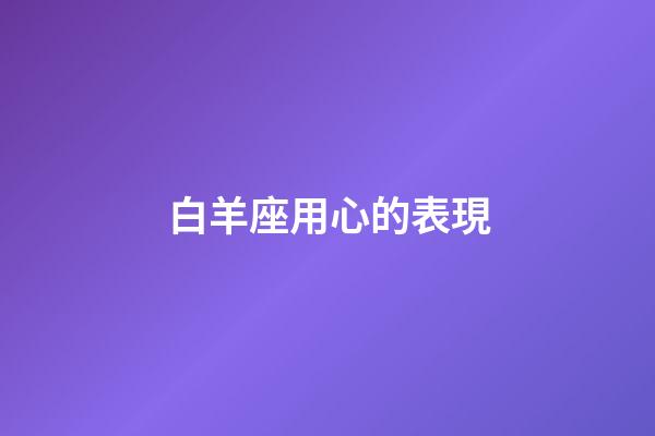 白羊座用心的表現-第1張-星座運勢-玄機派