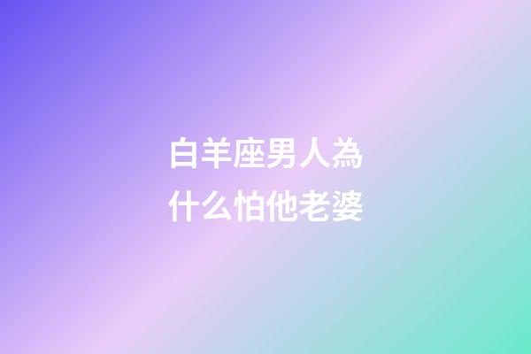 白羊座男人為什么怕他老婆-第1張-星座運勢-玄機派