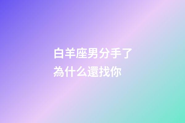 白羊座男分手了為什么還找你-第1張-星座運勢-玄機派