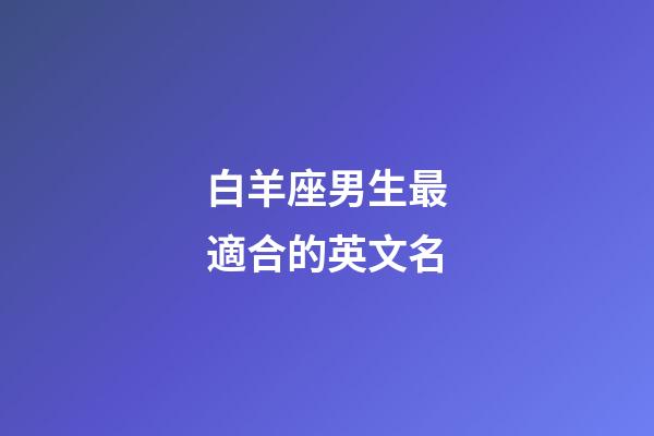 白羊座男生最適合的英文名-第1張-星座運(yùn)勢(shì)-玄機(jī)派