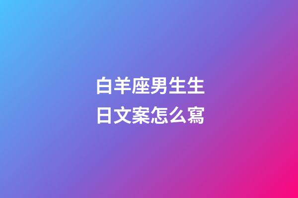 白羊座男生生日文案怎么寫-第1張-星座運勢-玄機派