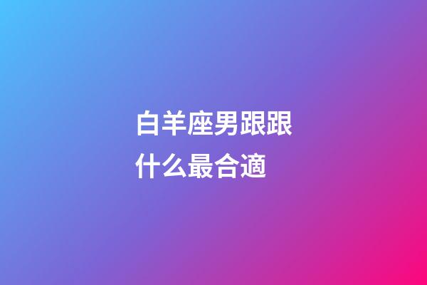 白羊座男跟跟什么最合適-第1張-星座運勢-玄機派