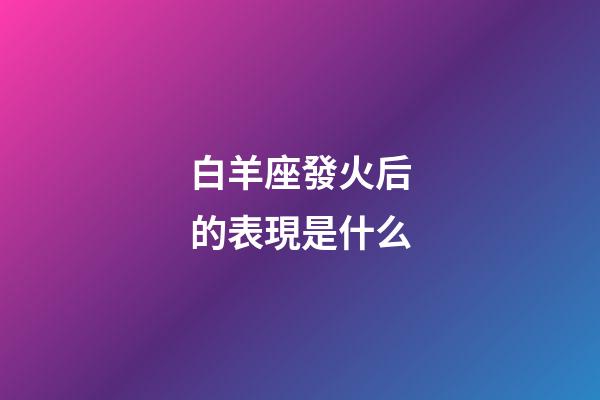 白羊座發火后的表現是什么-第1張-星座運勢-玄機派