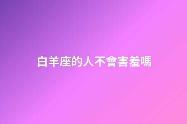 白羊座的人不會害羞嗎-第1張-星座運勢-玄機派