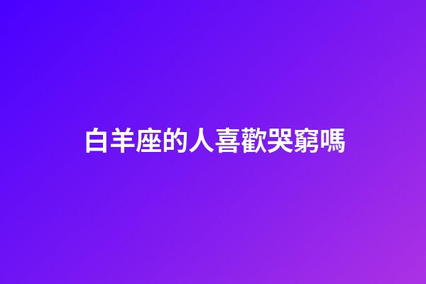 白羊座的人喜歡哭窮嗎-第1張-星座運勢-玄機派