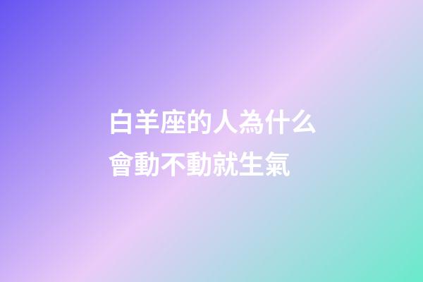 白羊座的人為什么會動不動就生氣-第1張-星座運勢-玄機派