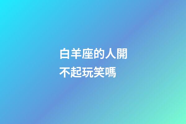 白羊座的人開不起玩笑嗎-第1張-星座運(yùn)勢(shì)-玄機(jī)派