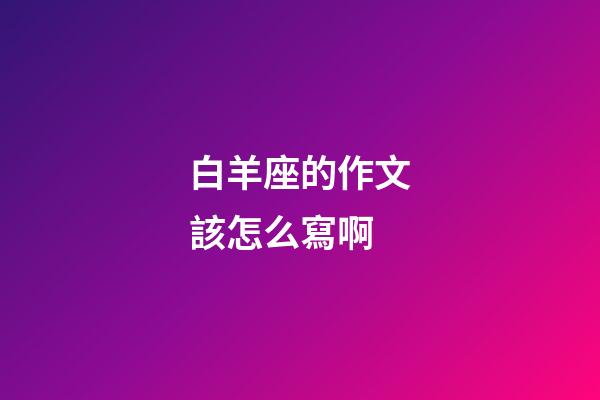 白羊座的作文該怎么寫啊