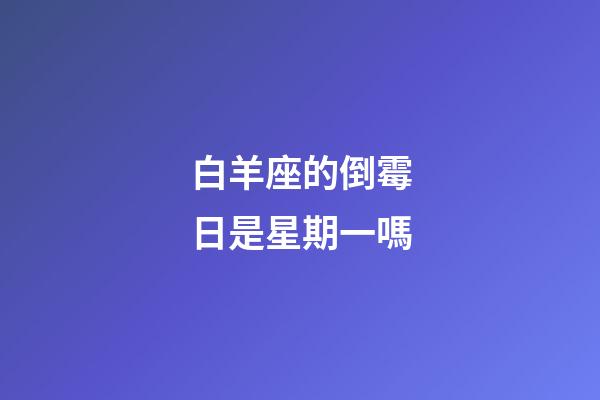 白羊座的倒霉日是星期一嗎-第1張-星座運勢-玄機派