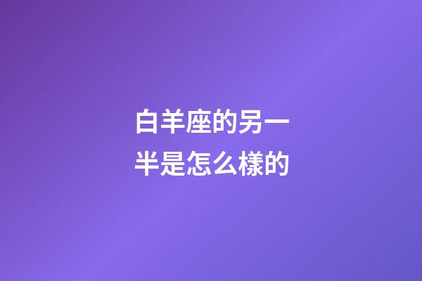 白羊座的另一半是怎么樣的-第1張-星座運(yùn)勢-玄機(jī)派