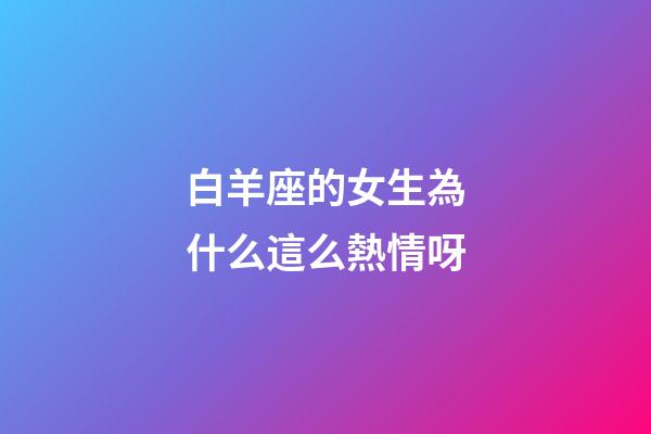 白羊座的女生為什么這么熱情呀-第1張-星座運勢-玄機派