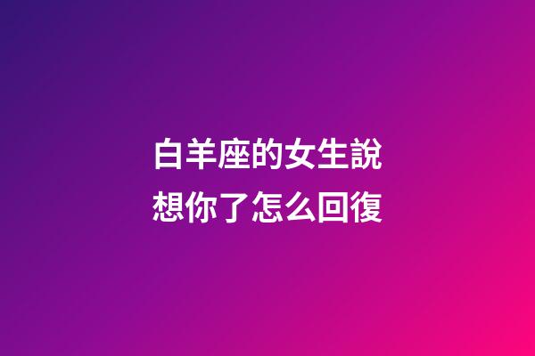 白羊座的女生說想你了怎么回復-第1張-星座運勢-玄機派