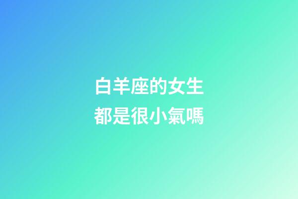 白羊座的女生都是很小氣嗎-第1張-星座運勢-玄機派