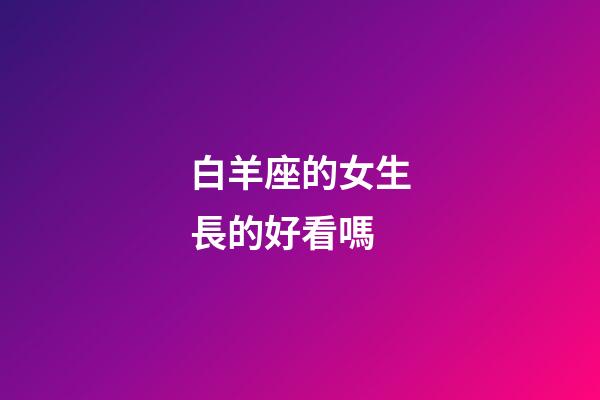 白羊座的女生長的好看嗎-第1張-星座運勢-玄機派