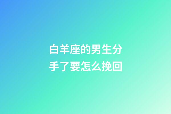 白羊座的男生分手了要怎么挽回-第1張-星座運勢-玄機派