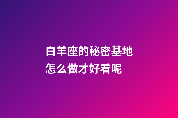 白羊座的秘密基地怎么做才好看呢-第1張-星座運勢-玄機派