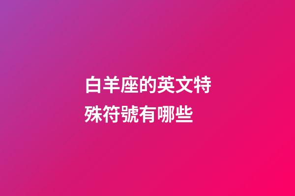 白羊座的英文特殊符號有哪些-第1張-星座運勢-玄機派