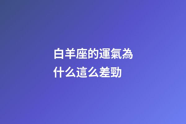 白羊座的運氣為什么這么差勁-第1張-星座運勢-玄機派