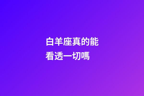 白羊座真的能看透一切嗎-第1張-星座運勢-玄機派