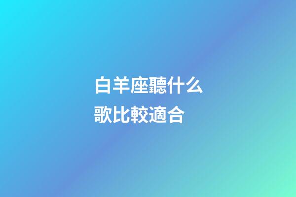 白羊座聽什么歌比較適合-第1張-星座運(yùn)勢(shì)-玄機(jī)派