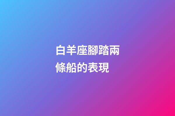 白羊座腳踏兩條船的表現-第1張-星座運勢-玄機派